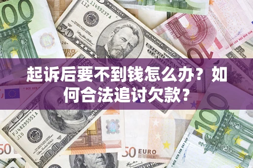 济南起诉后要不到钱怎么办？如何合法追讨欠款？