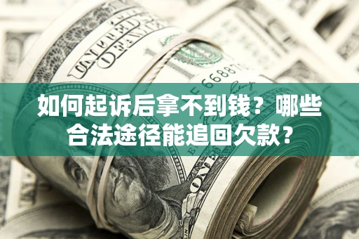 济南如何起诉后拿不到钱？哪些合法途径能追回欠款？