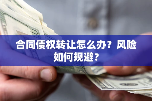 济南合同债权转让怎么办？风险如何规避？
