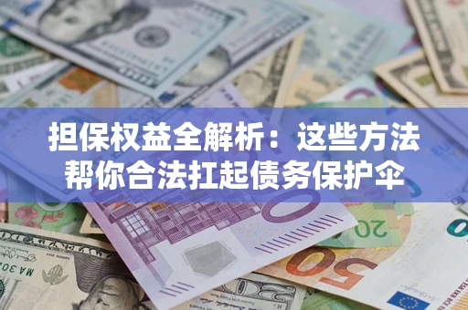 济南担保权益全解析：这些方法帮你合法扛起债务保护伞