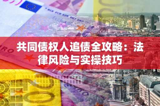 济南共同债权人追债全攻略：法律风险与实操技巧