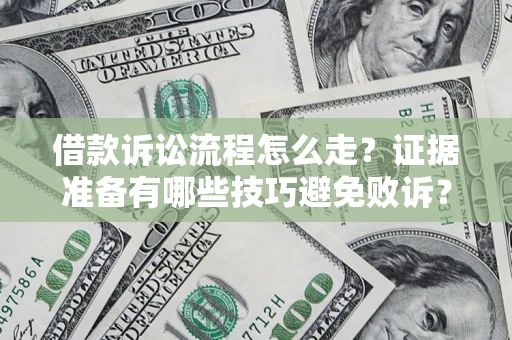 济南借款诉讼流程怎么走？证据准备有哪些技巧避免败诉？