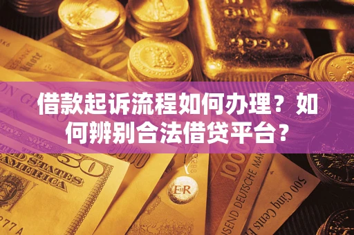 济南借款起诉流程如何办理？如何辨别合法借贷平台？