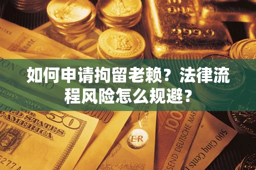 济南如何申请拘留老赖？法律流程风险怎么规避？