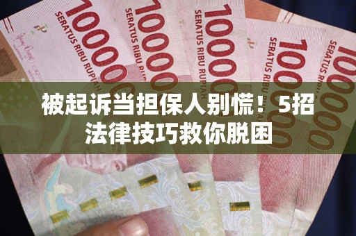 济南被起诉当担保人别慌！5招法律技巧救你脱困