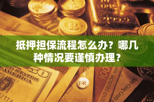 济南抵押担保流程怎么办？哪几种情况要谨慎办理？