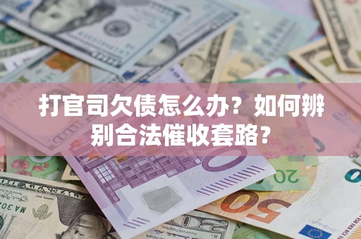 济南打官司欠债怎么办？如何辨别合法催收套路？