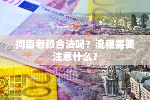 济南拘留老赖合法吗？流程需要注意什么？