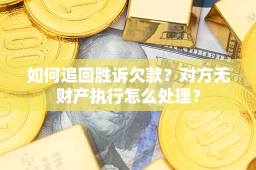 济南如何追回胜诉欠款？对方无财产执行怎么处理？