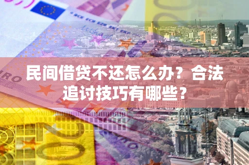 济南民间借贷不还怎么办？合法追讨技巧有哪些？