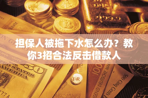 济南担保人被拖下水怎么办？教你3招合法反击借款人