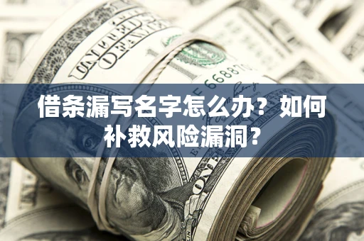 济南借条漏写名字怎么办？如何补救风险漏洞？