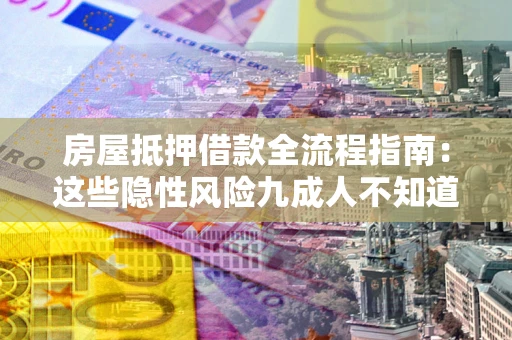 济南房屋抵押借款全流程指南：这些隐性风险九成人不知道