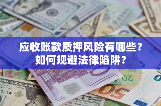 济南应收账款质押风险有哪些？如何规避法律陷阱？