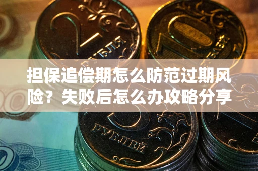 济南担保追偿期怎么防范过期风险？失败后怎么办攻略分享