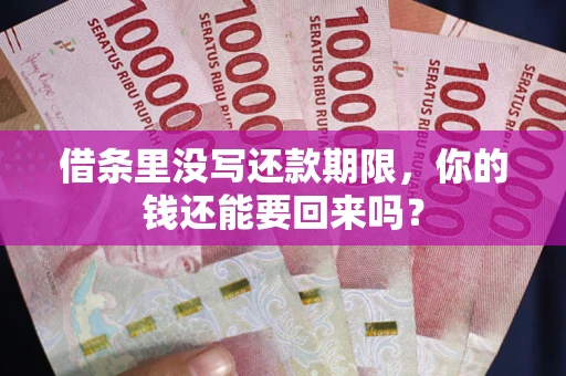 济南借条里没写还款期限，你的钱还能要回来吗？