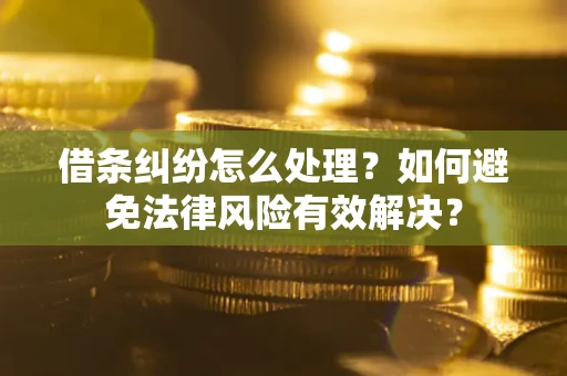 济南借条纠纷怎么处理？如何避免法律风险有效解决？