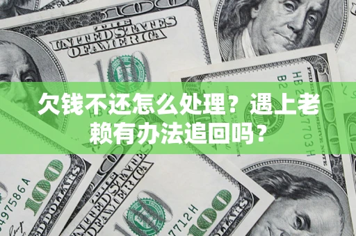 济南欠钱不还怎么处理？遇上老赖有办法追回吗？