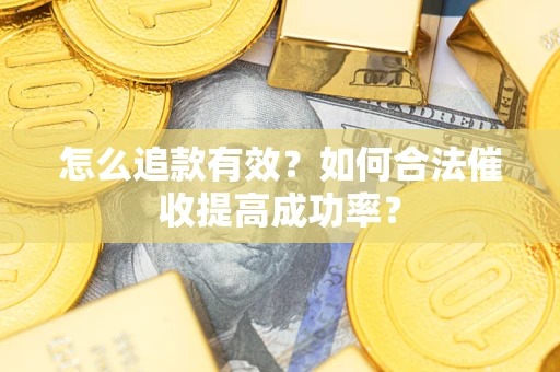 济南怎么追款有效？如何合法催收提高成功率？
