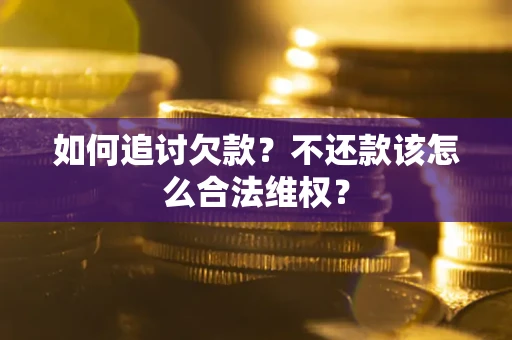 济南如何追讨欠款？不还款该怎么合法维权？