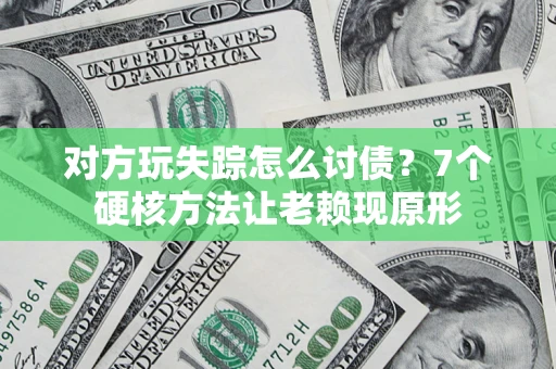 济南对方玩失踪怎么讨债？7个硬核方法让老赖现原形