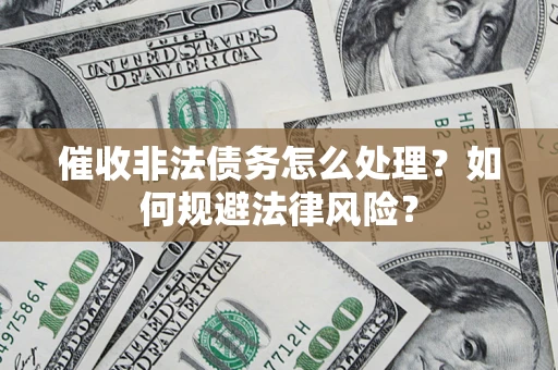 济南催收非法债务怎么处理？如何规避法律风险？