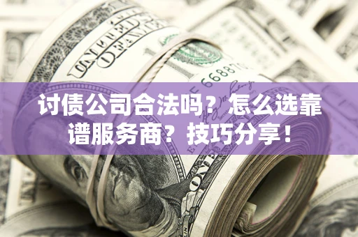 济南讨债公司合法吗？怎么选靠谱服务商？技巧分享！