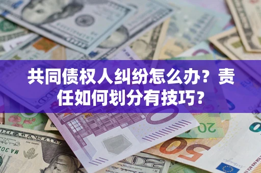 济南共同债权人纠纷怎么办？责任如何划分有技巧？