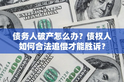 济南债务人破产怎么办？债权人如何合法追偿才能胜诉？