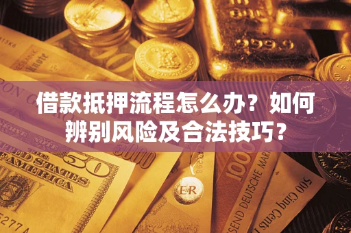 济南借款抵押流程怎么办？如何辨别风险及合法技巧？