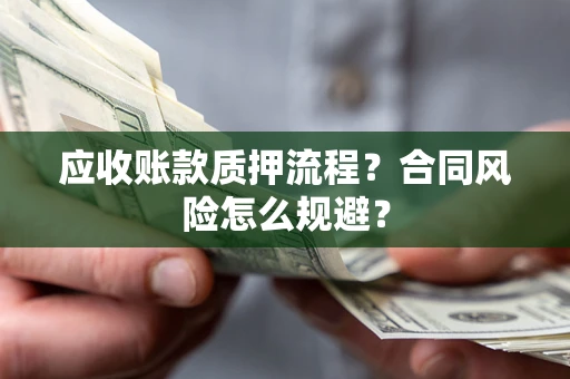 济南应收账款质押流程？合同风险怎么规避？
