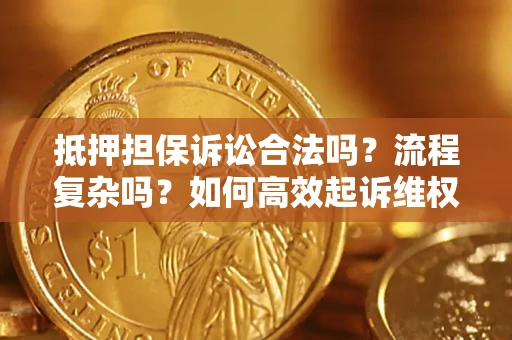 济南抵押担保诉讼合法吗？流程复杂吗？如何高效起诉维权？