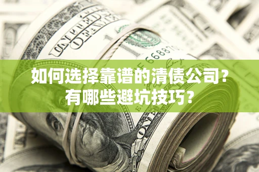 济南如何选择靠谱的清债公司？有哪些避坑技巧？