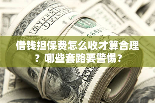 济南借钱担保费怎么收才算合理？哪些套路要警惕？