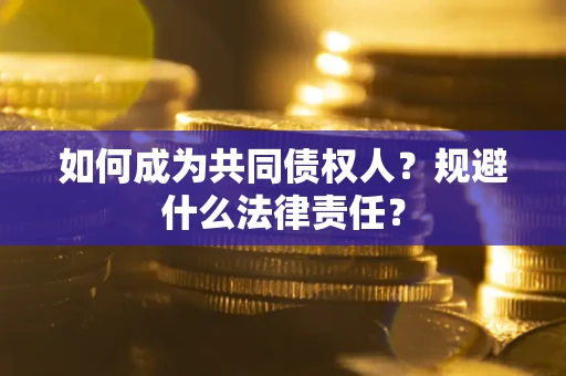 济南如何成为共同债权人？规避什么法律责任？