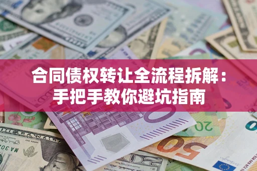 济南合同债权转让全流程拆解：手把手教你避坑指南