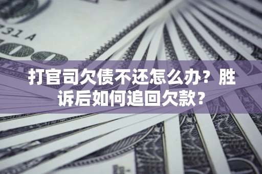 济南打官司欠债不还怎么办？胜诉后如何追回欠款？