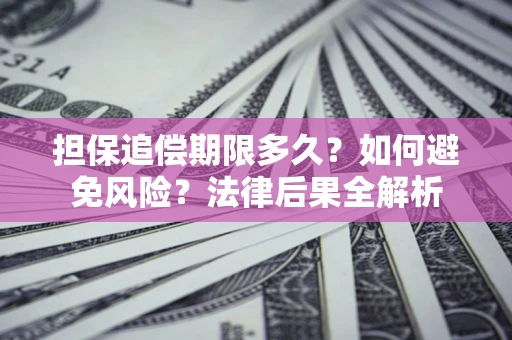 济南担保追偿期限多久？如何避免风险？法律后果全解析