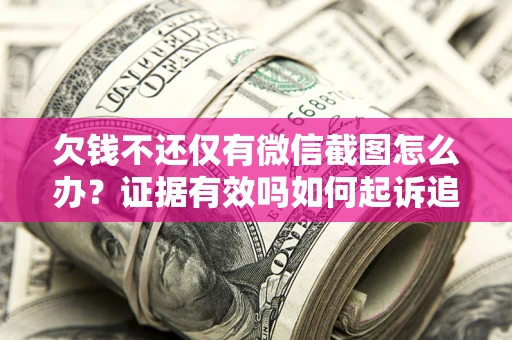 济南欠钱不还仅有微信截图怎么办？证据有效吗如何起诉追回欠款？