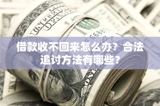 济南借款收不回来怎么办？合法追讨方法有哪些？