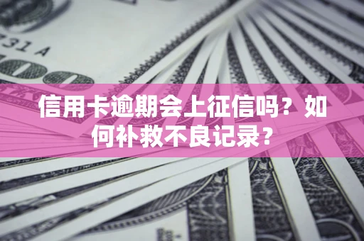 济南信用卡逾期会上征信吗？如何补救不良记录？