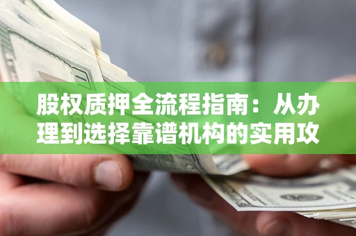 济南股权质押全流程指南：从办理到选择靠谱机构的实用攻略