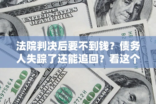 济南法院判决后要不到钱？债务人失踪了还能追回？看这个方法！