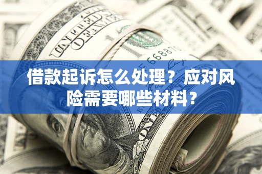 济南借款起诉怎么处理？应对风险需要哪些材料？