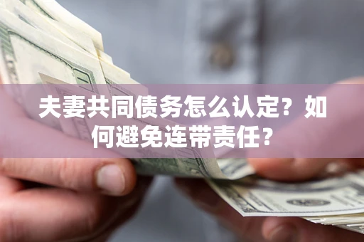济南夫妻共同债务怎么认定？如何避免连带责任？