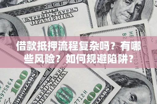 济南借款抵押流程复杂吗？有哪些风险？如何规避陷阱？