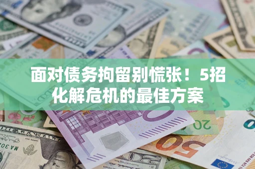 济南面对债务拘留别慌张！5招化解危机的最佳方案