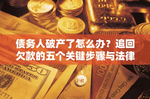 济南债务人破产了怎么办？追回欠款的五个关键步骤与法律策略