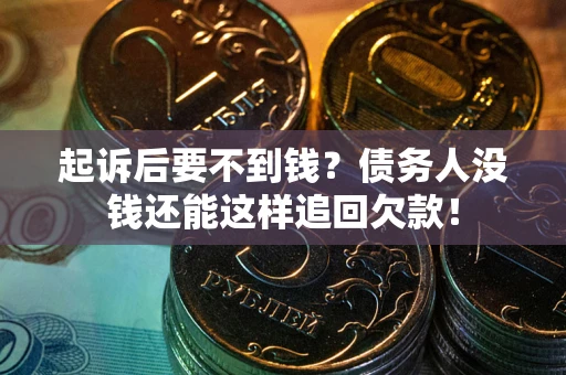 济南起诉后要不到钱？债务人没钱还能这样追回欠款！