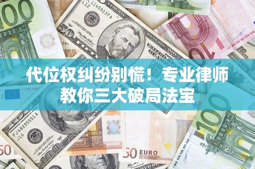 济南代位权纠纷别慌！专业律师教你三大破局法宝